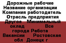 Дорожные рабочие › Название организации ­ Компания-работодатель › Отрасль предприятия ­ Другое › Минимальный оклад ­ 28 000 - Все города Работа » Вакансии   . Ростовская обл.,Донецк г.